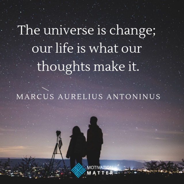 Marcus Antoninus Quote The universe is change; our life is what our thoughts make it.