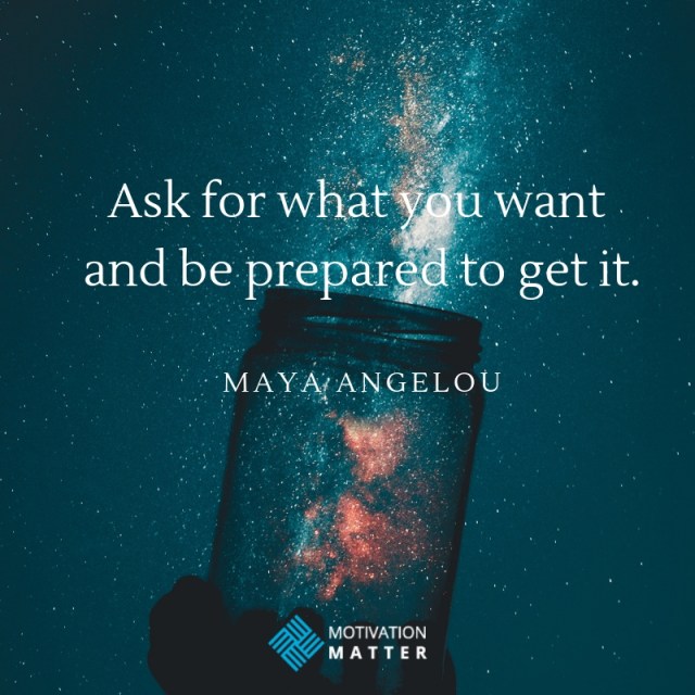 Maya Angelou Quote Ask for what you want and be prepared to get it.