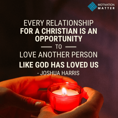 “Every relationship for a Christian is an opportunity to love another person like God has loved us.” - Joshua Harris